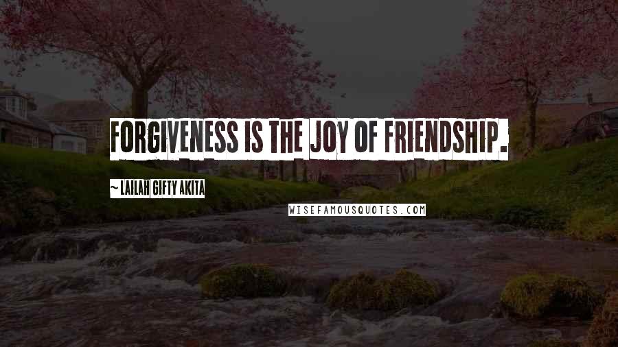 Lailah Gifty Akita Quotes: Forgiveness is the joy of friendship.