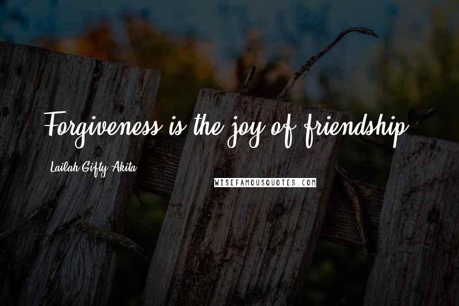 Lailah Gifty Akita Quotes: Forgiveness is the joy of friendship.
