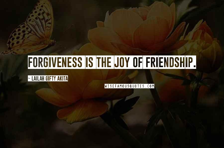 Lailah Gifty Akita Quotes: Forgiveness is the joy of friendship.