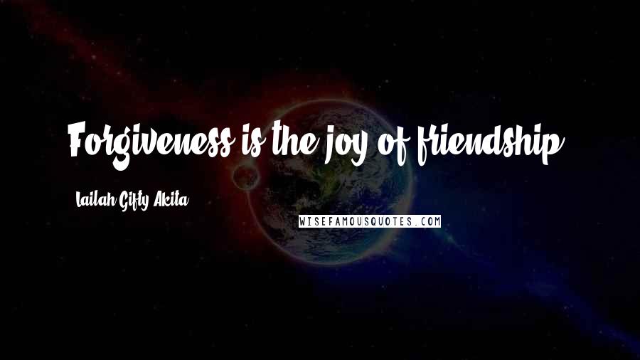 Lailah Gifty Akita Quotes: Forgiveness is the joy of friendship.