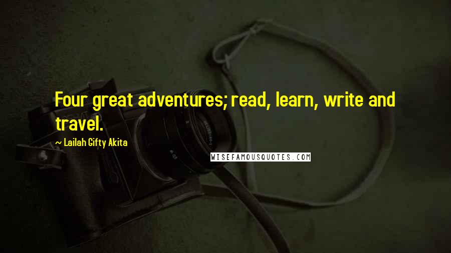 Lailah Gifty Akita Quotes: Four great adventures; read, learn, write and travel.