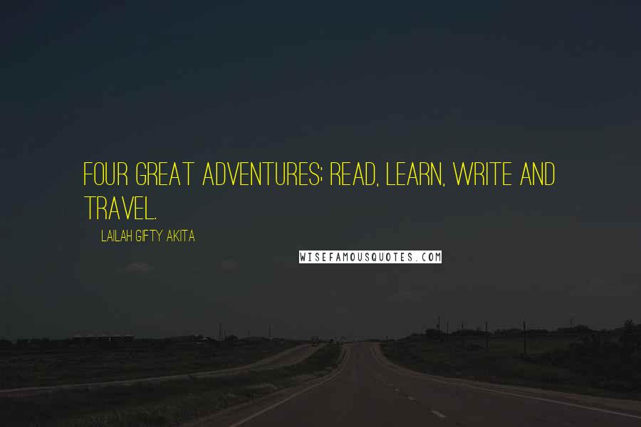 Lailah Gifty Akita Quotes: Four great adventures; read, learn, write and travel.