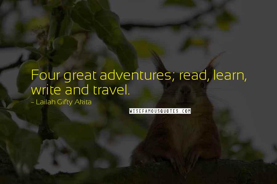 Lailah Gifty Akita Quotes: Four great adventures; read, learn, write and travel.