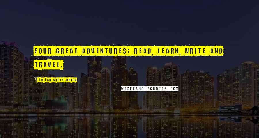 Lailah Gifty Akita Quotes: Four great adventures; read, learn, write and travel.