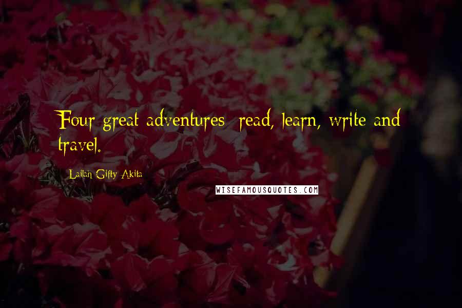 Lailah Gifty Akita Quotes: Four great adventures; read, learn, write and travel.