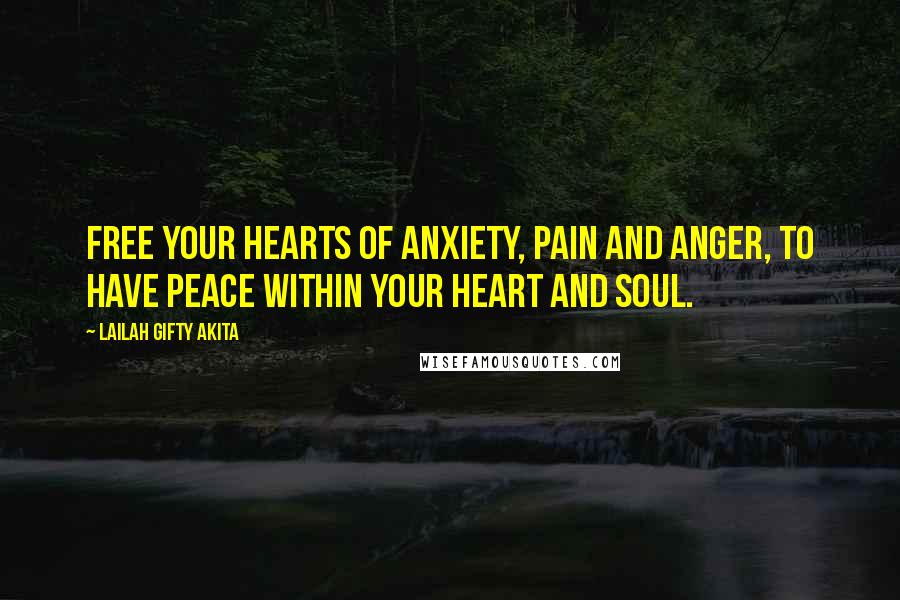 Lailah Gifty Akita Quotes: Free your hearts of anxiety, pain and anger, to have peace within your heart and soul.