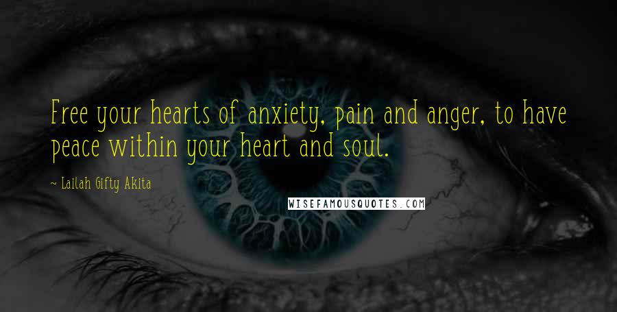 Lailah Gifty Akita Quotes: Free your hearts of anxiety, pain and anger, to have peace within your heart and soul.