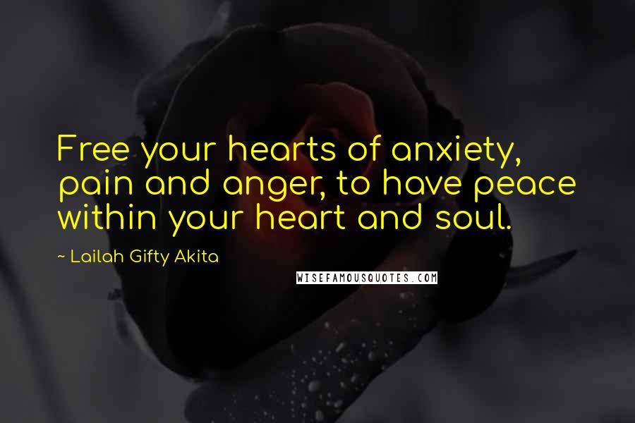 Lailah Gifty Akita Quotes: Free your hearts of anxiety, pain and anger, to have peace within your heart and soul.