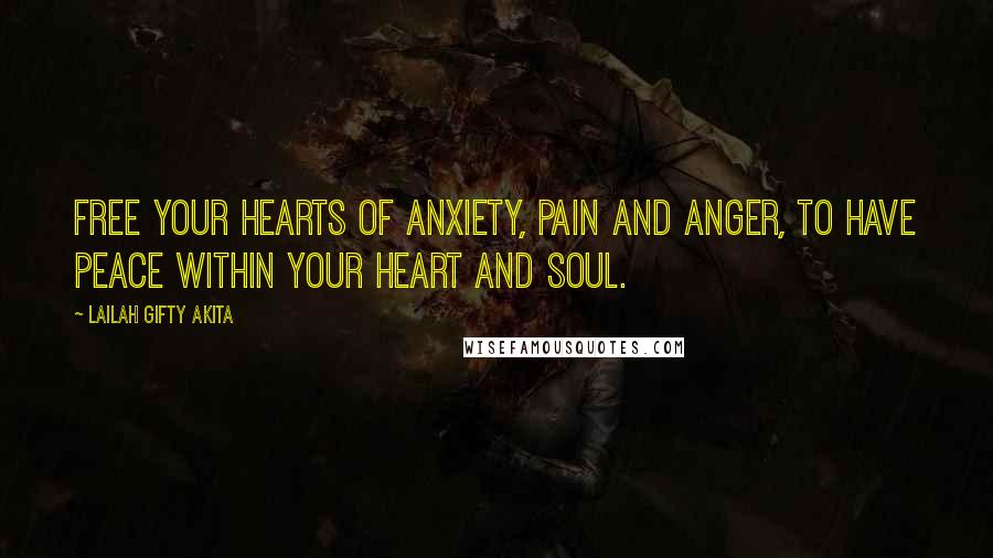 Lailah Gifty Akita Quotes: Free your hearts of anxiety, pain and anger, to have peace within your heart and soul.