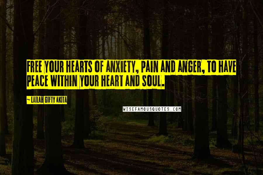 Lailah Gifty Akita Quotes: Free your hearts of anxiety, pain and anger, to have peace within your heart and soul.