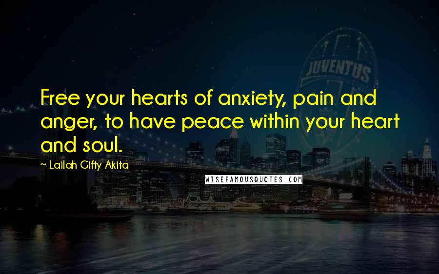 Lailah Gifty Akita Quotes: Free your hearts of anxiety, pain and anger, to have peace within your heart and soul.