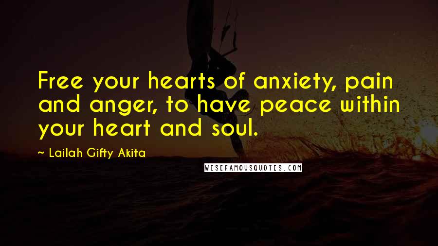 Lailah Gifty Akita Quotes: Free your hearts of anxiety, pain and anger, to have peace within your heart and soul.