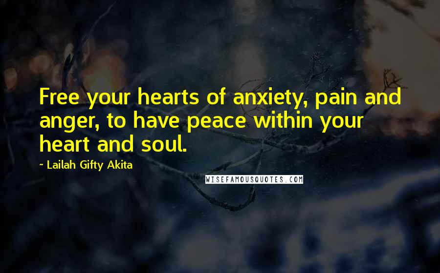 Lailah Gifty Akita Quotes: Free your hearts of anxiety, pain and anger, to have peace within your heart and soul.