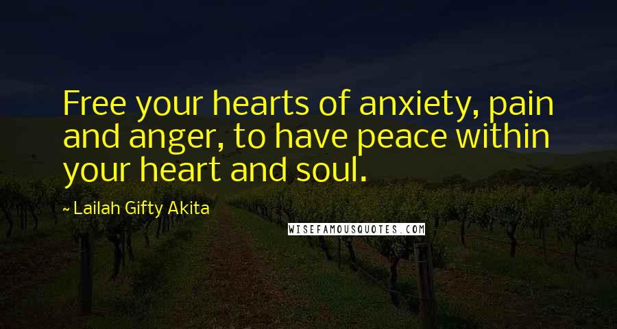 Lailah Gifty Akita Quotes: Free your hearts of anxiety, pain and anger, to have peace within your heart and soul.