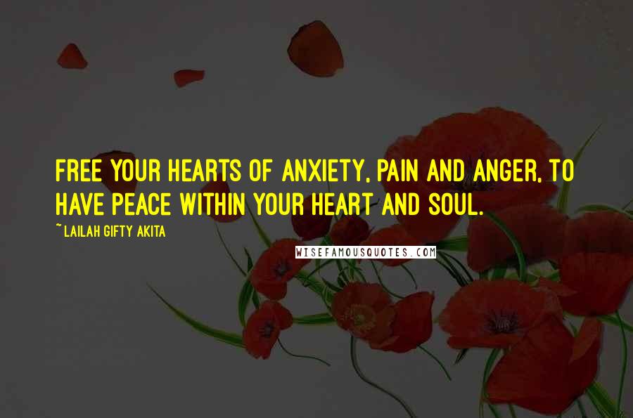 Lailah Gifty Akita Quotes: Free your hearts of anxiety, pain and anger, to have peace within your heart and soul.