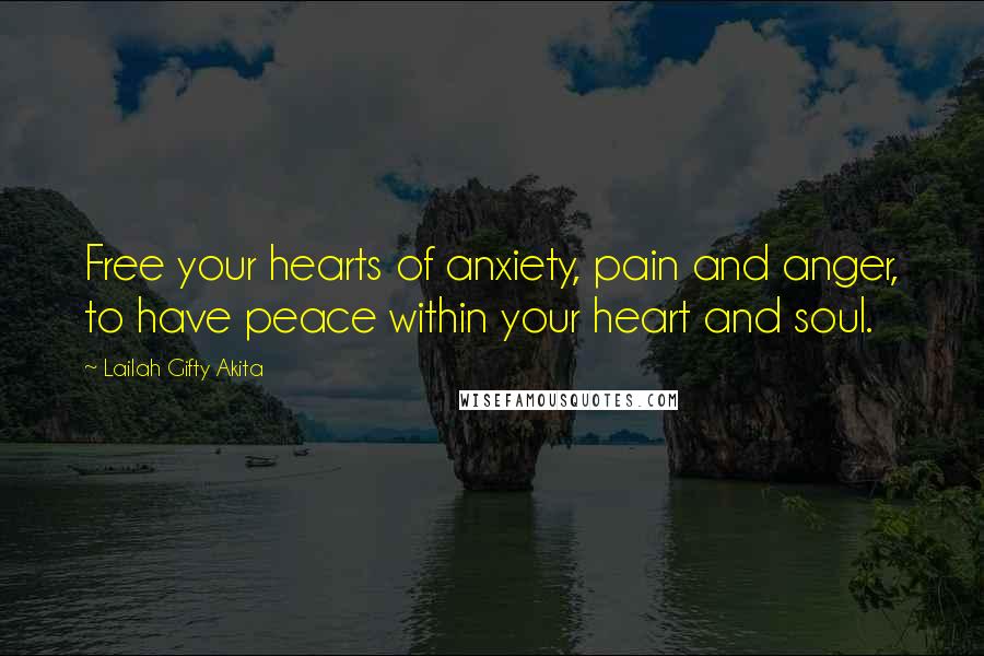 Lailah Gifty Akita Quotes: Free your hearts of anxiety, pain and anger, to have peace within your heart and soul.