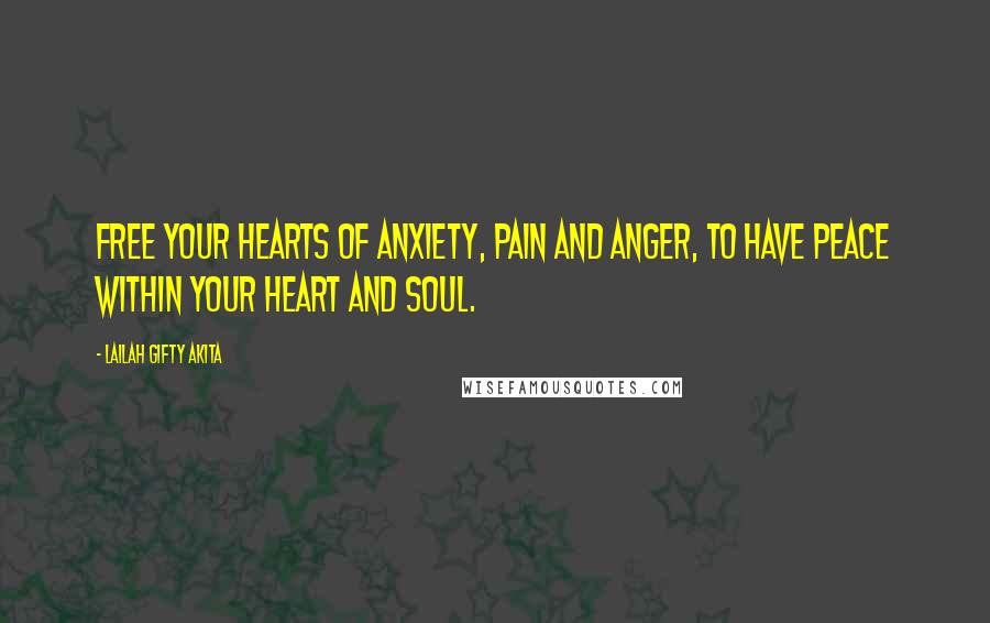 Lailah Gifty Akita Quotes: Free your hearts of anxiety, pain and anger, to have peace within your heart and soul.
