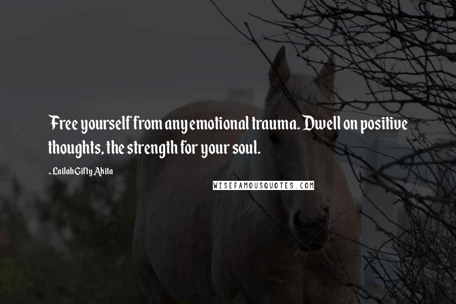 Lailah Gifty Akita Quotes: Free yourself from any emotional trauma. Dwell on positive thoughts, the strength for your soul.