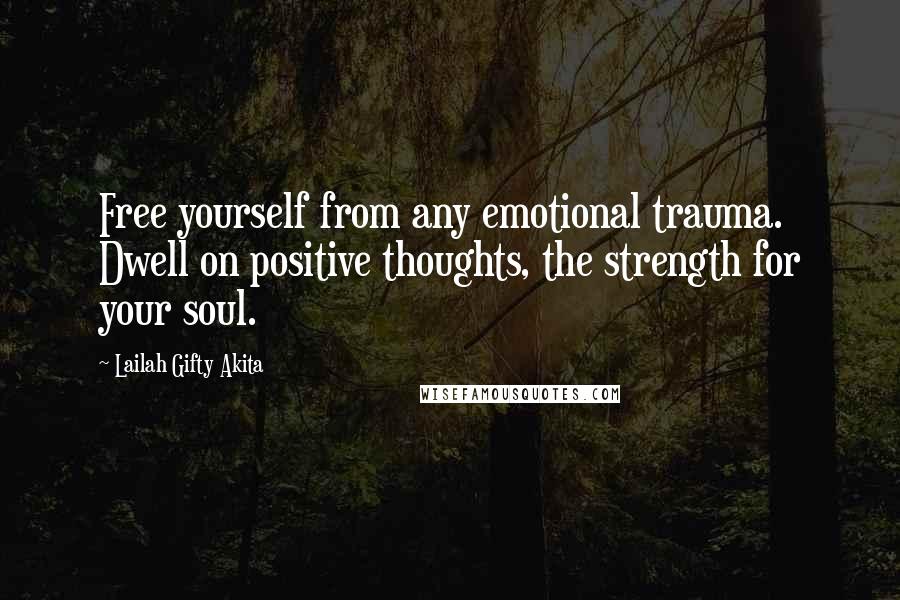 Lailah Gifty Akita Quotes: Free yourself from any emotional trauma. Dwell on positive thoughts, the strength for your soul.