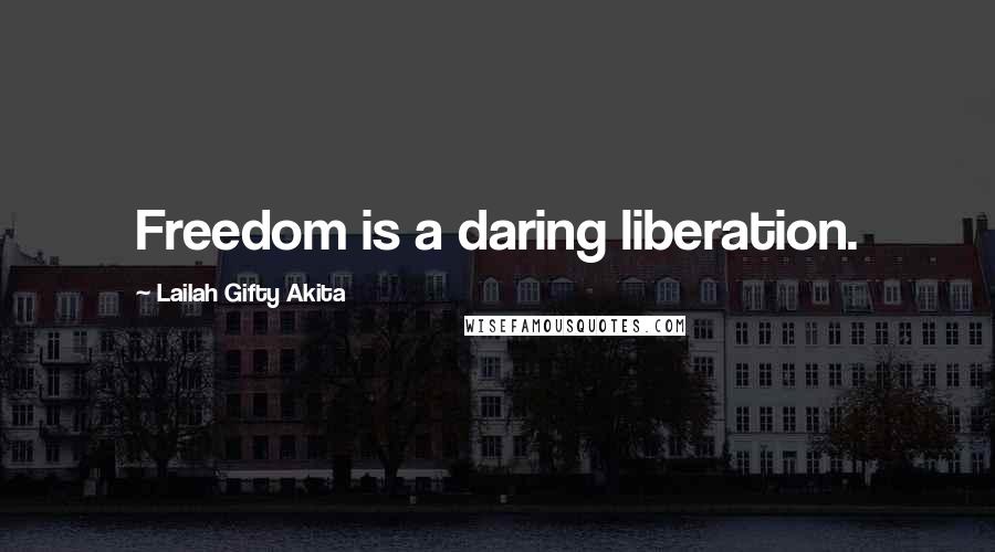 Lailah Gifty Akita Quotes: Freedom is a daring liberation.