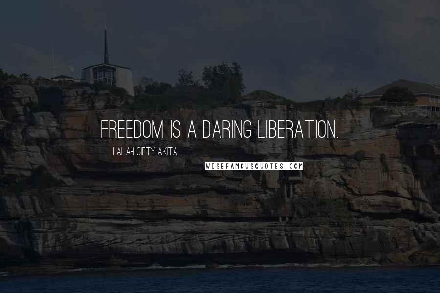 Lailah Gifty Akita Quotes: Freedom is a daring liberation.