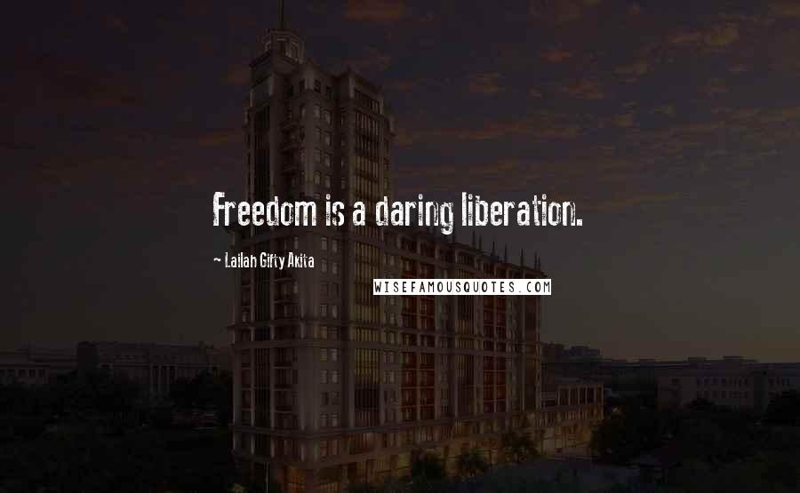 Lailah Gifty Akita Quotes: Freedom is a daring liberation.