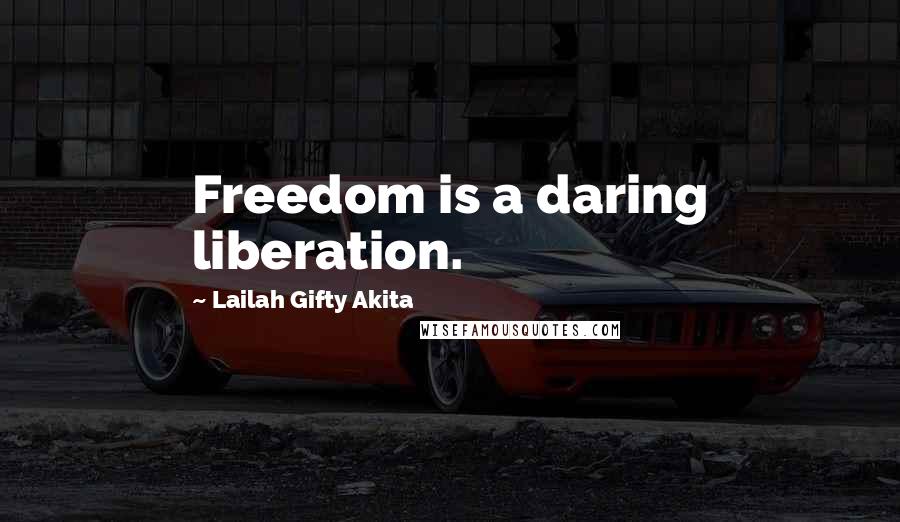 Lailah Gifty Akita Quotes: Freedom is a daring liberation.