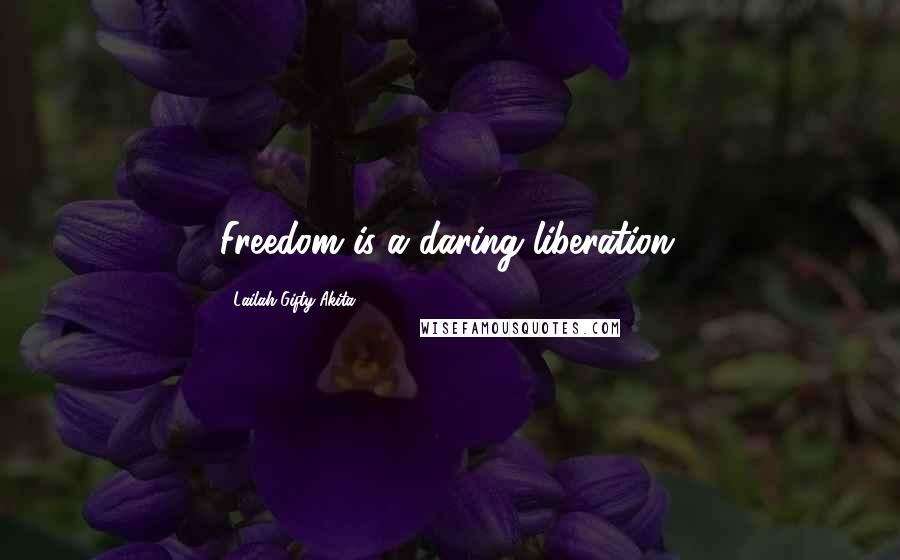 Lailah Gifty Akita Quotes: Freedom is a daring liberation.