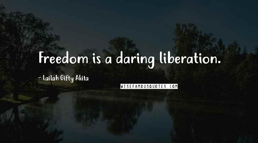 Lailah Gifty Akita Quotes: Freedom is a daring liberation.