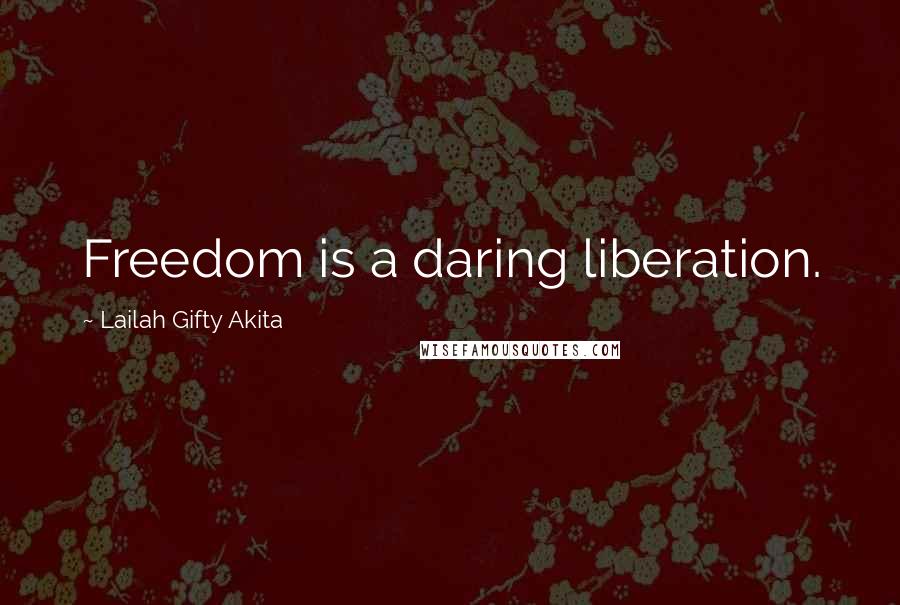 Lailah Gifty Akita Quotes: Freedom is a daring liberation.