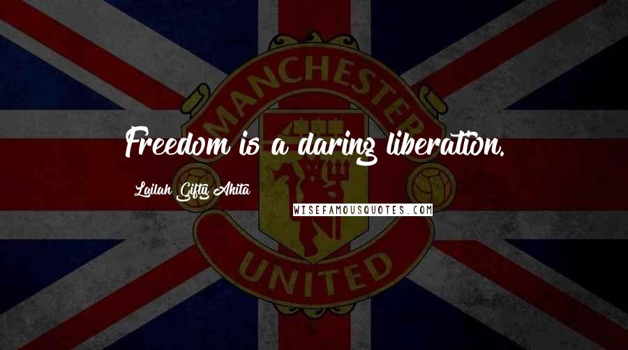 Lailah Gifty Akita Quotes: Freedom is a daring liberation.