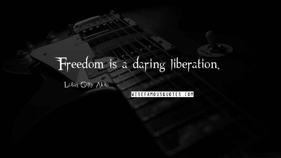 Lailah Gifty Akita Quotes: Freedom is a daring liberation.