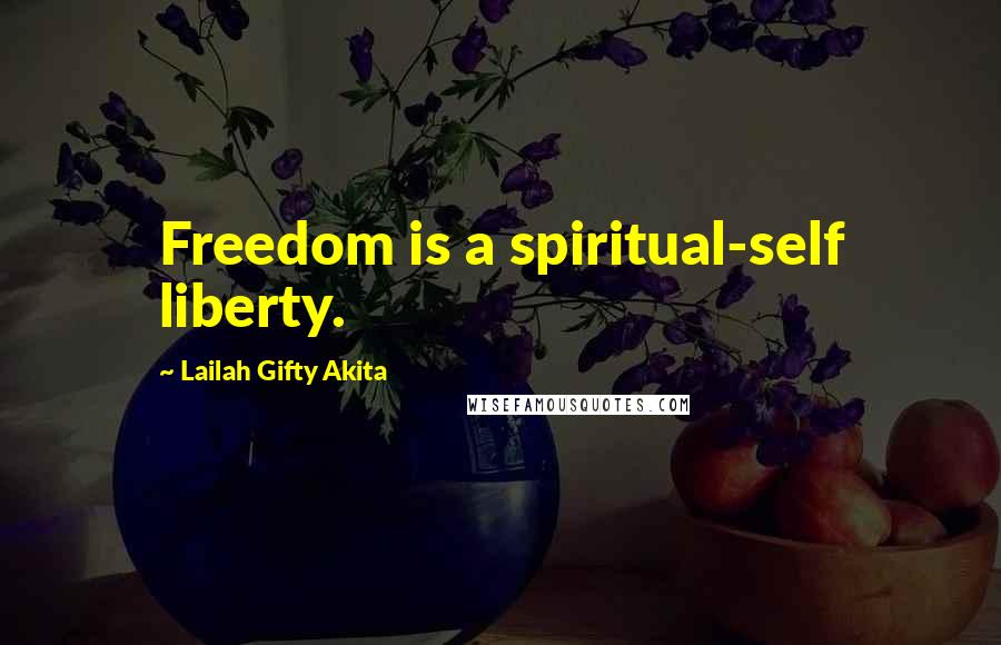 Lailah Gifty Akita Quotes: Freedom is a spiritual-self liberty.