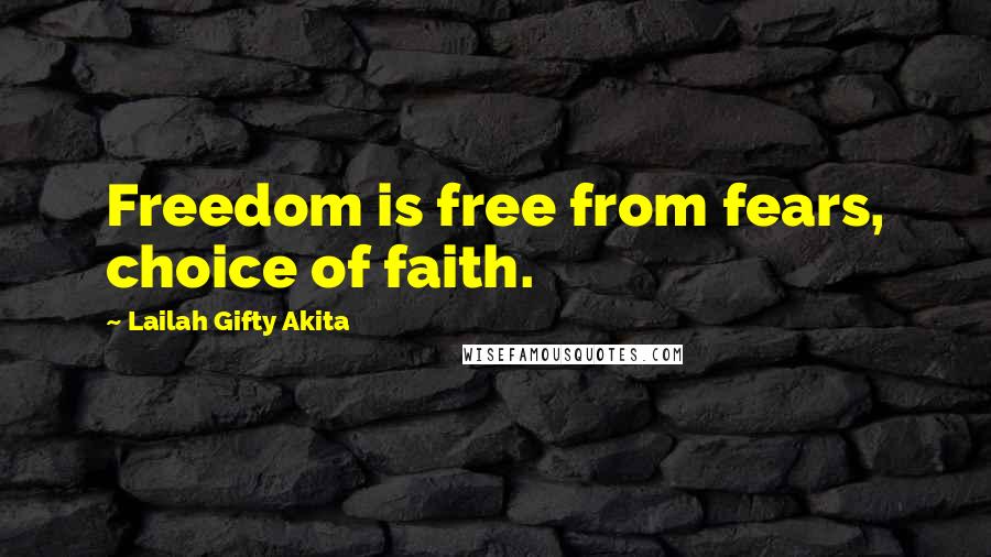 Lailah Gifty Akita Quotes: Freedom is free from fears, choice of faith.