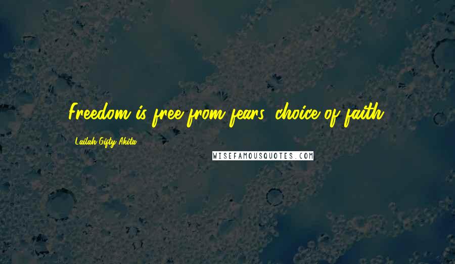 Lailah Gifty Akita Quotes: Freedom is free from fears, choice of faith.