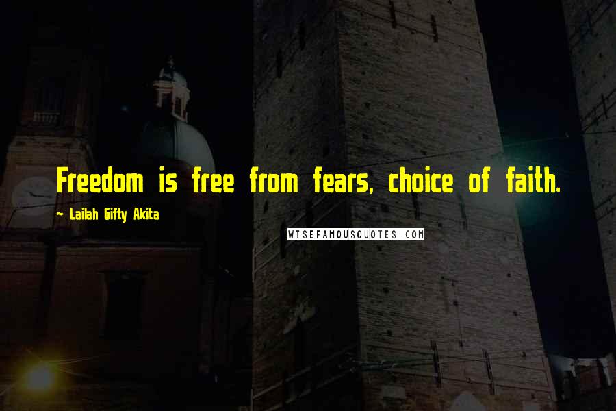 Lailah Gifty Akita Quotes: Freedom is free from fears, choice of faith.