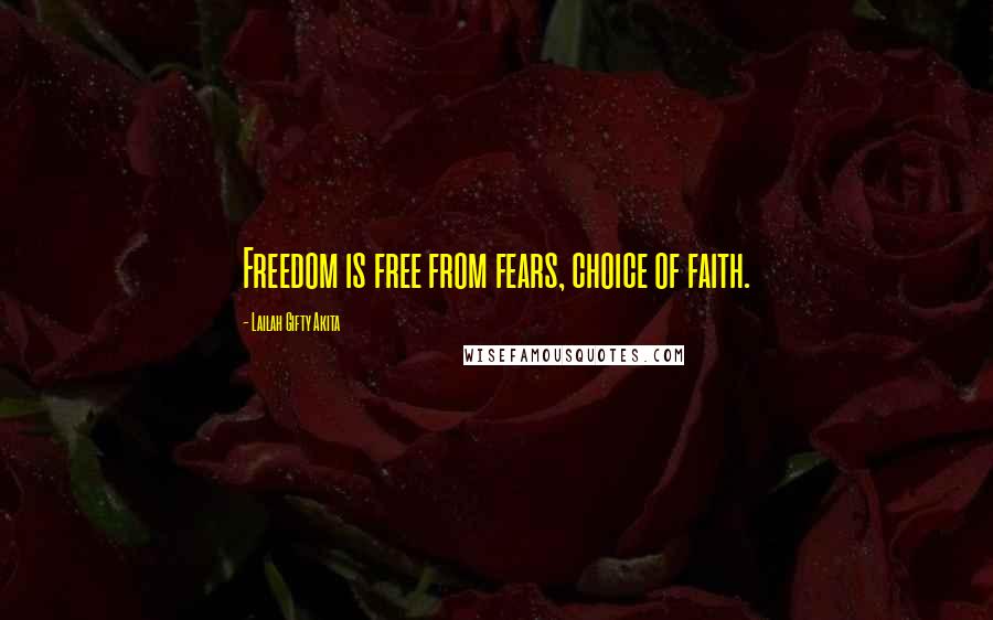 Lailah Gifty Akita Quotes: Freedom is free from fears, choice of faith.