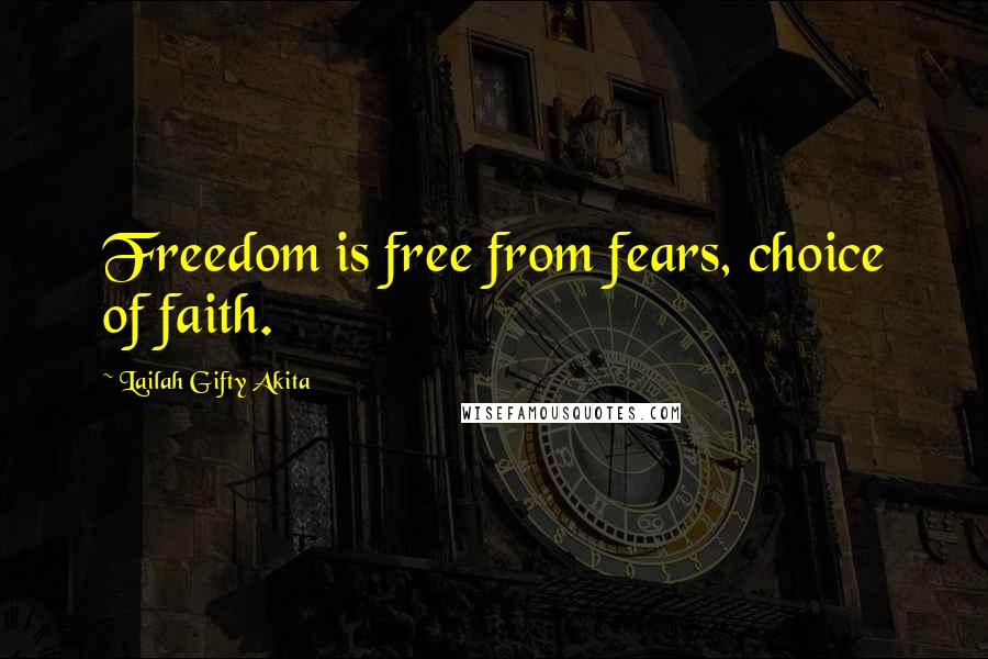 Lailah Gifty Akita Quotes: Freedom is free from fears, choice of faith.