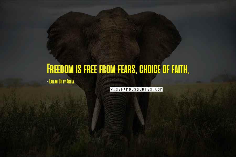 Lailah Gifty Akita Quotes: Freedom is free from fears, choice of faith.