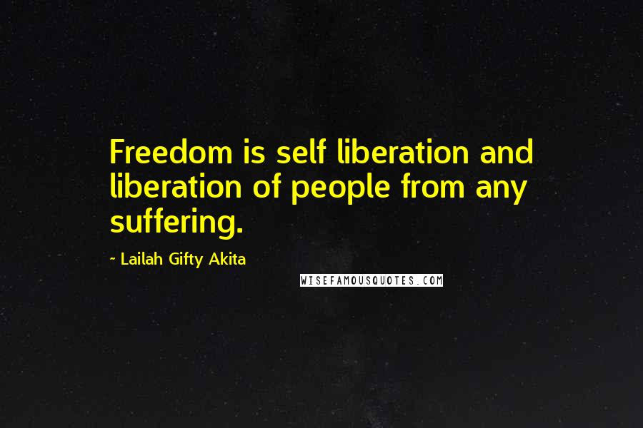 Lailah Gifty Akita Quotes: Freedom is self liberation and liberation of people from any suffering.