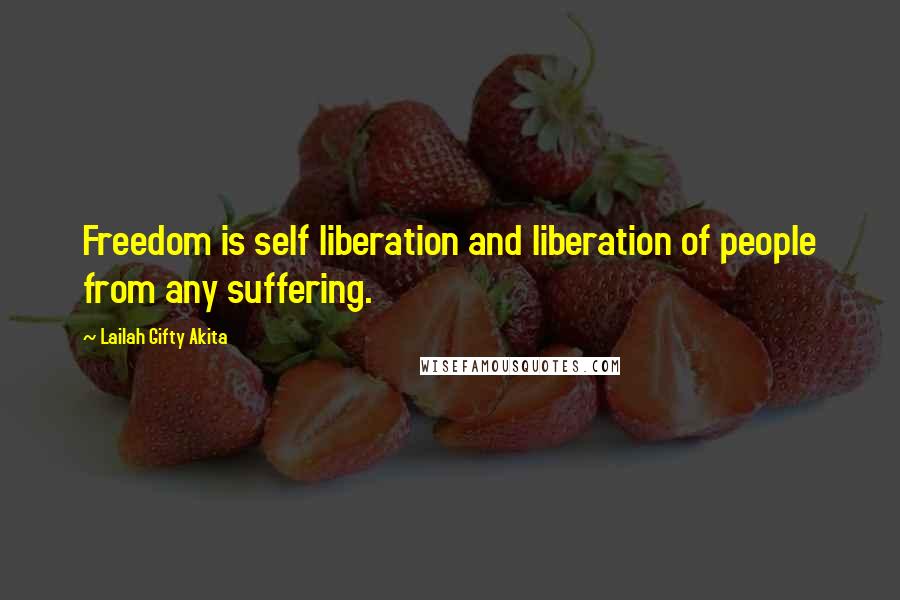 Lailah Gifty Akita Quotes: Freedom is self liberation and liberation of people from any suffering.