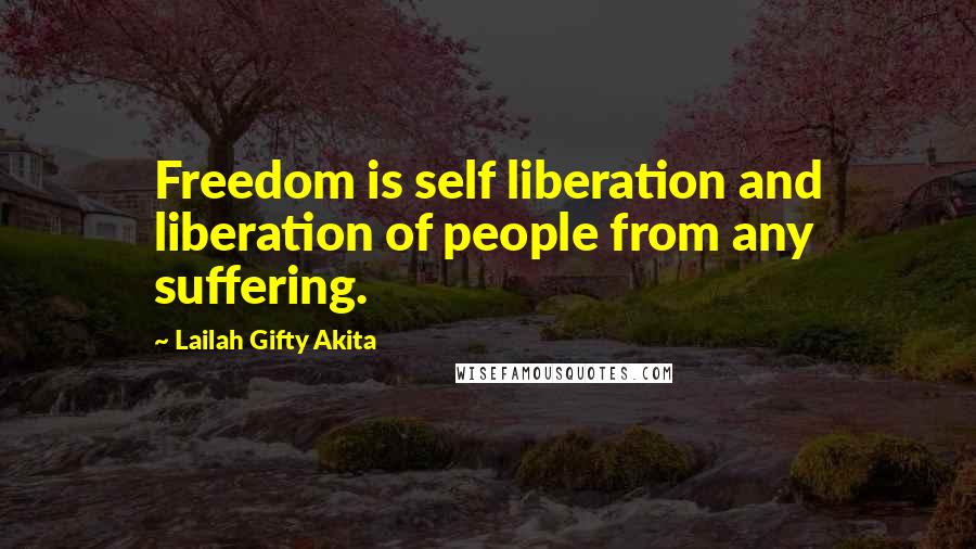 Lailah Gifty Akita Quotes: Freedom is self liberation and liberation of people from any suffering.