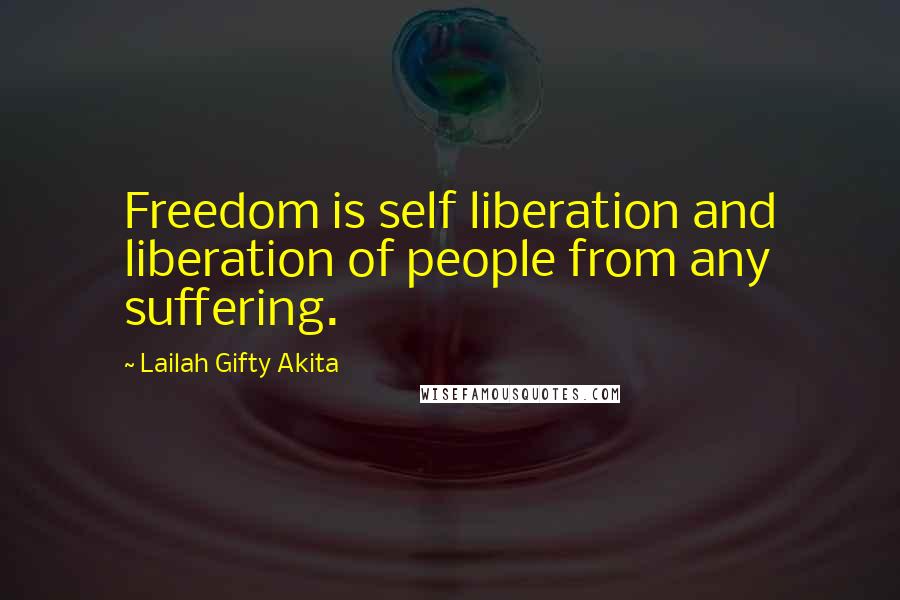 Lailah Gifty Akita Quotes: Freedom is self liberation and liberation of people from any suffering.