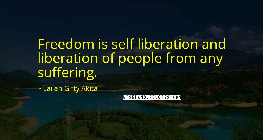 Lailah Gifty Akita Quotes: Freedom is self liberation and liberation of people from any suffering.