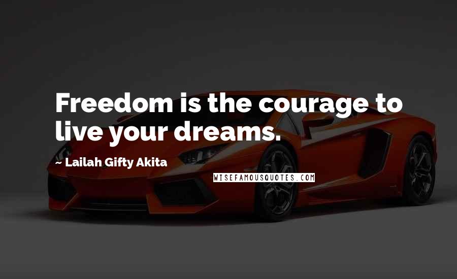 Lailah Gifty Akita Quotes: Freedom is the courage to live your dreams.