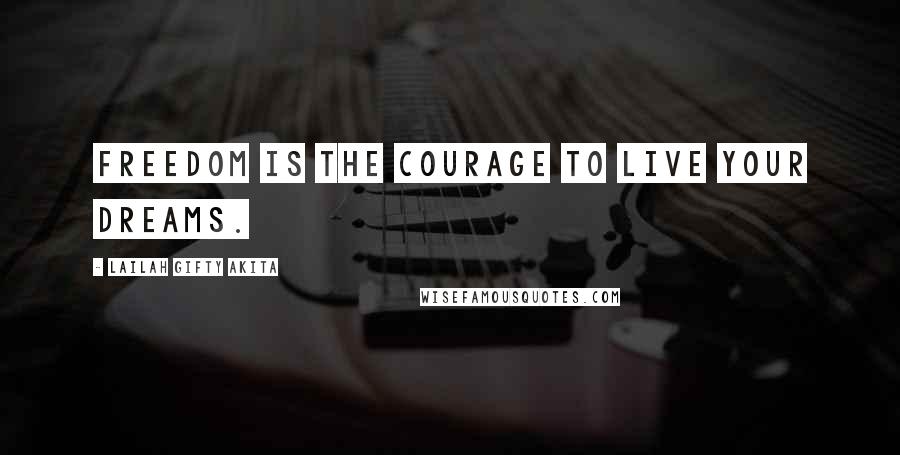 Lailah Gifty Akita Quotes: Freedom is the courage to live your dreams.