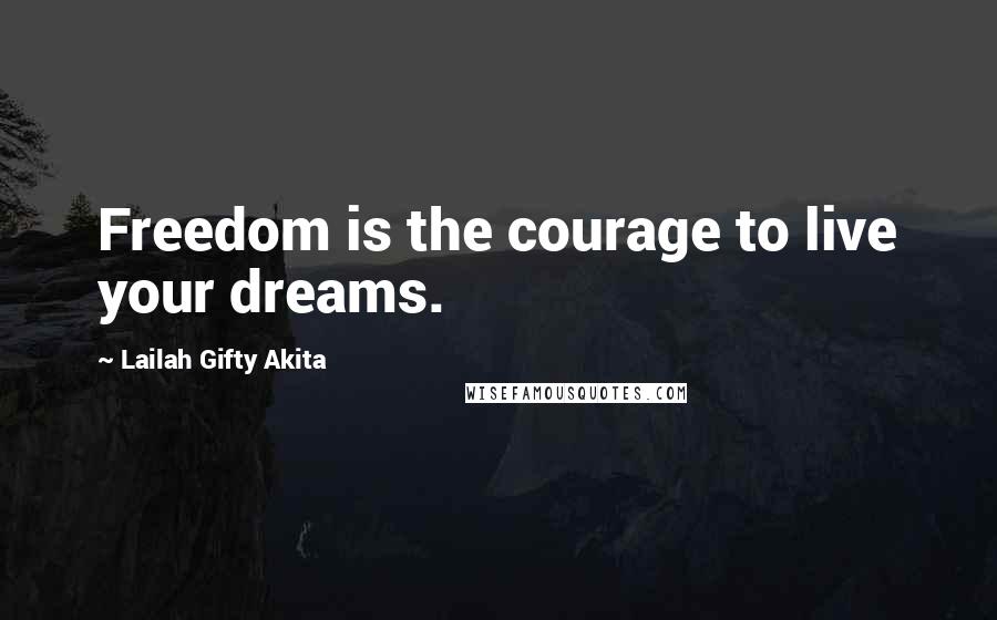 Lailah Gifty Akita Quotes: Freedom is the courage to live your dreams.