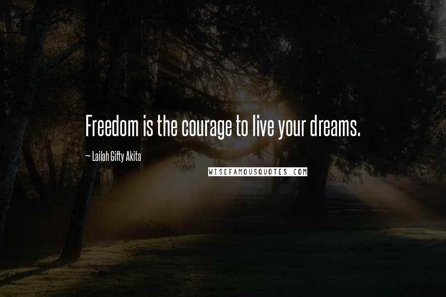 Lailah Gifty Akita Quotes: Freedom is the courage to live your dreams.