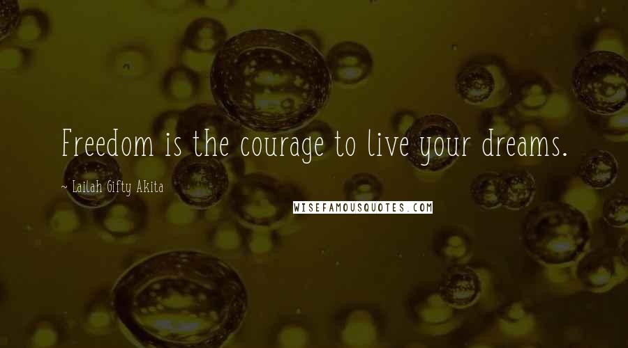 Lailah Gifty Akita Quotes: Freedom is the courage to live your dreams.