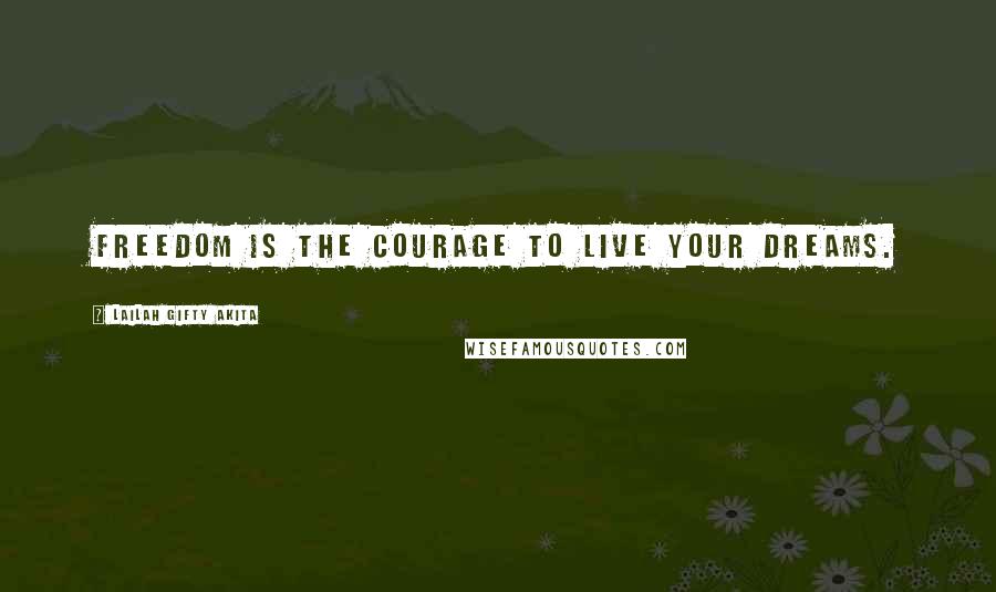 Lailah Gifty Akita Quotes: Freedom is the courage to live your dreams.